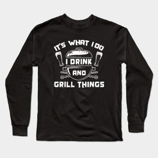 It's What I Do Drink Grill Things - Funny Bbq Beer Lover Gift Grilling Barbecue Tee Drink Alcohol Cocktail Lover Shirt Long Sleeve T-Shirt